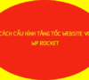 Cách cấu hình WP Rocket để tạo cache, tăng tốc web/ blog